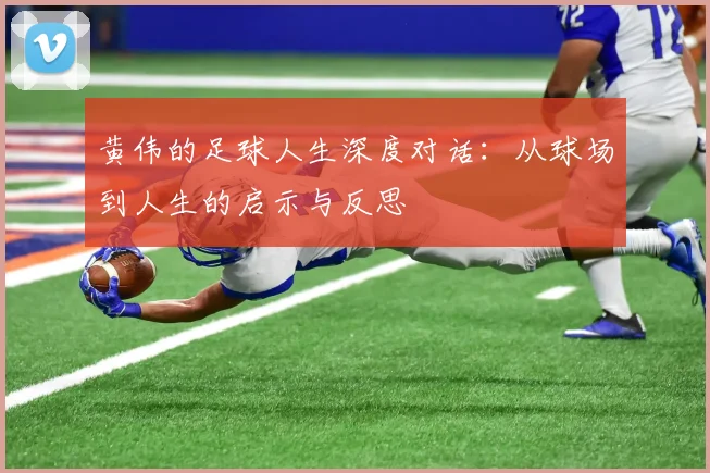 黄伟的足球人生深度对话：从球场到人生的启示与反思