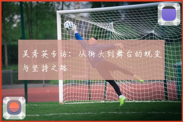 吴秀英专访：从街头到舞台的蜕变与坚持之路