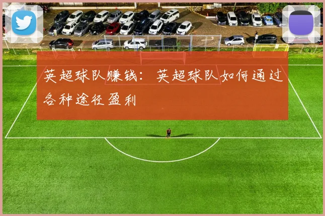英超球队赚钱：英超球队如何通过各种途径盈利