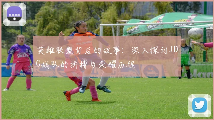 英雄联盟背后的故事：深入探讨JDG战队的拼搏与荣耀历程