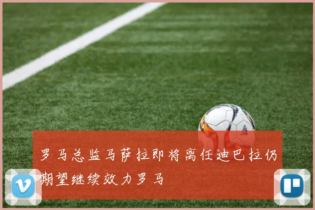 罗马总监马萨拉即将离任迪巴拉仍期望继续效力罗马