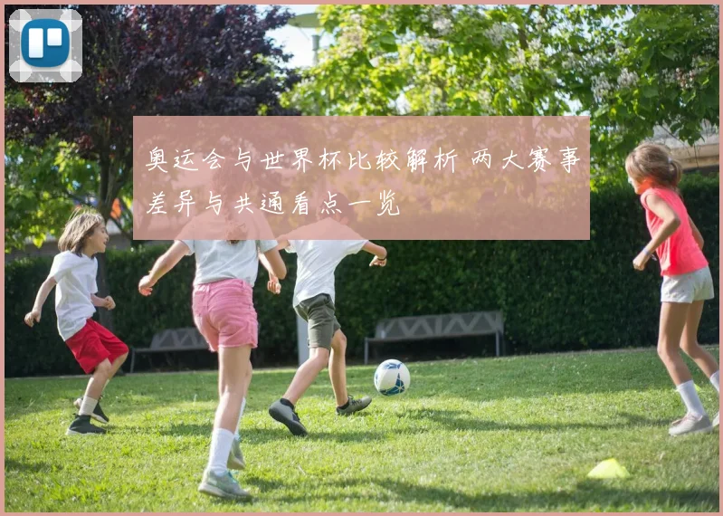 奥运会与世界杯比较解析 两大赛事差异与共通看点一览