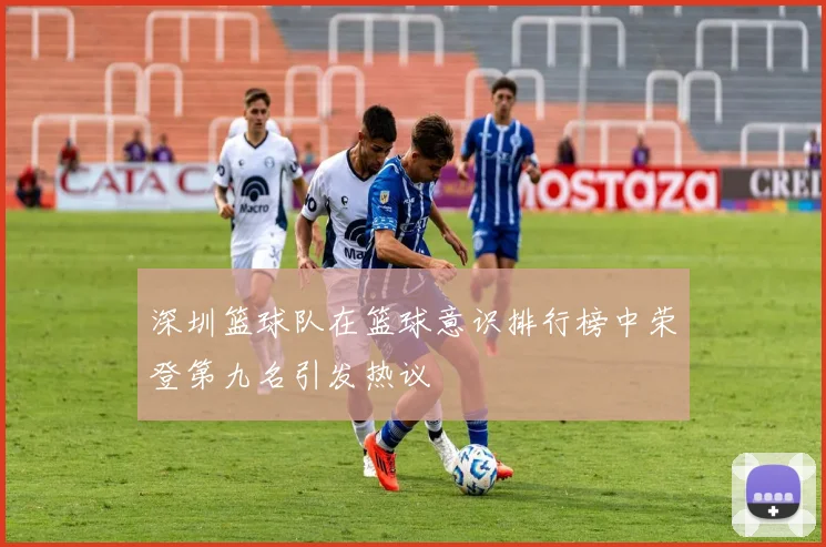深圳篮球队在篮球意识排行榜中荣登第九名引发热议
